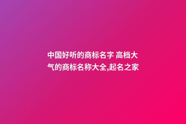 中国好听的商标名字 高档大气的商标名称大全,起名之家-第1张-商标起名-玄机派